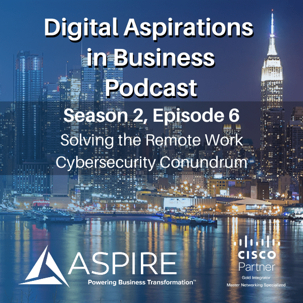 Digital Aspirations in Business Season 2 Episode 6 - Solving the Remote Work Cybersecurity Conundrum